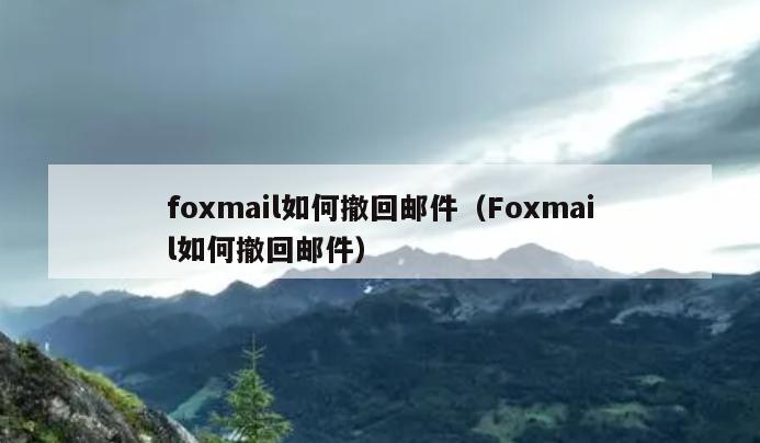 foxmail如何撤回邮件（Foxmail如何撤回邮件）